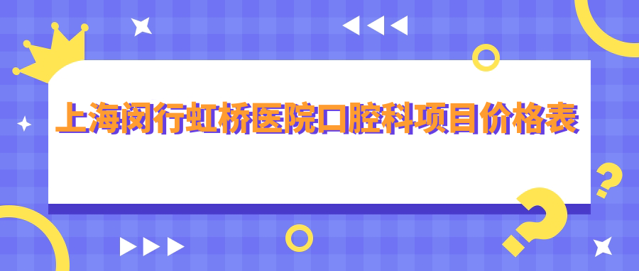 上海闵行虹桥医院口腔科项目价格表