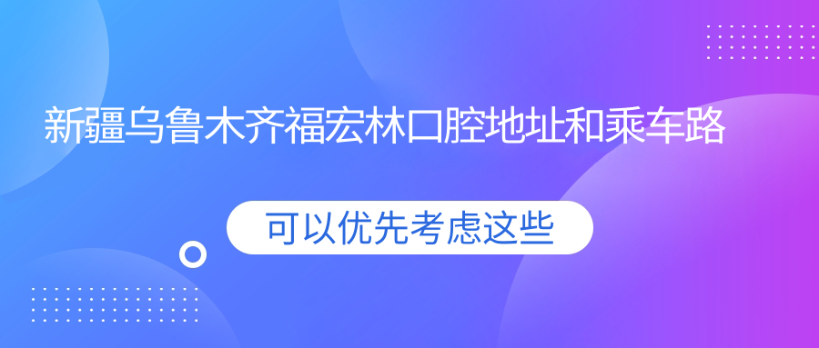 新疆乌鲁木齐福宏林口腔地址和乘车路线