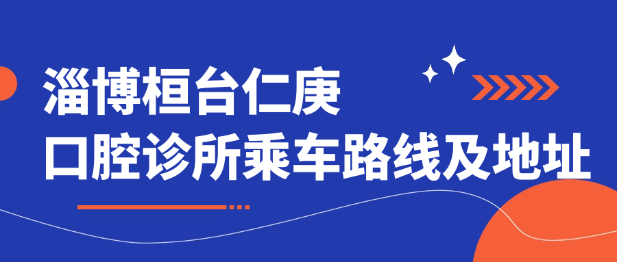淄博桓臺仁庚口腔診所乘車(chē)路線(xiàn)及地址詳解：一站式了解就診信息與價(jià)格表