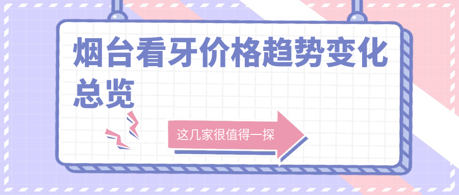煙臺看牙價(jià)格趨勢變化總覽