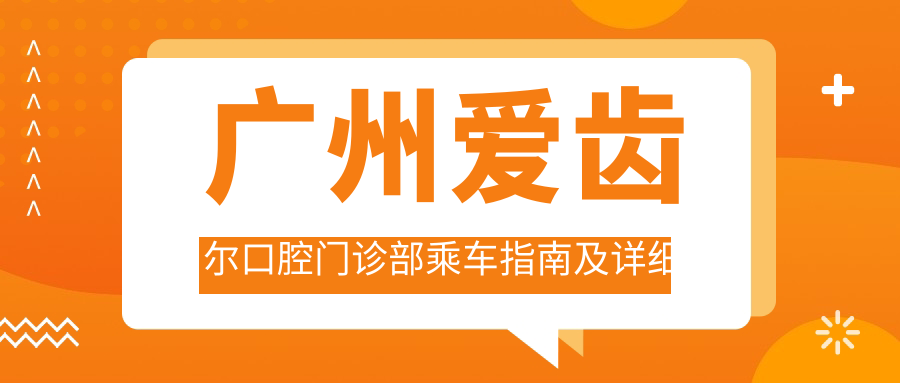廣州愛(ài)齒爾口腔門(mén)診部乘車(chē)指南及詳細地址全解析