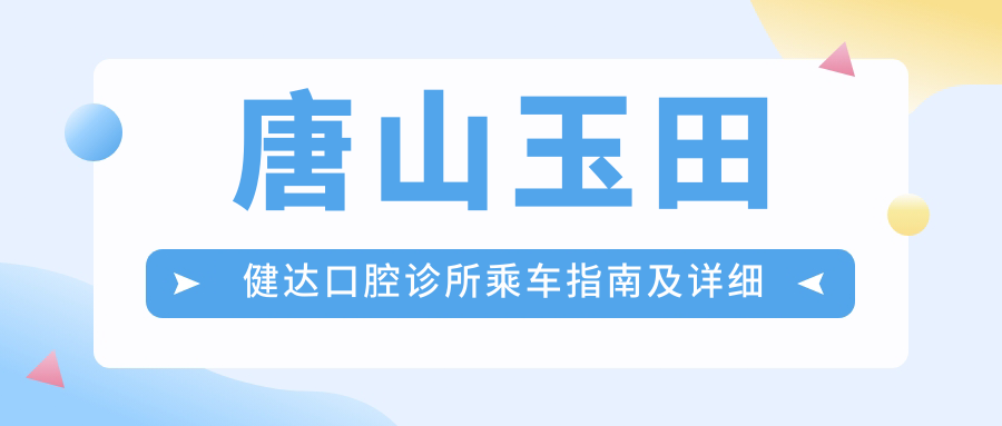 唐山玉田健達口腔診所乘車(chē)指南及詳細地址全解析