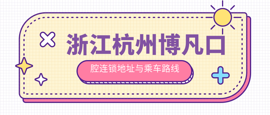 浙江杭州博凡口腔連鎖地址與乘車(chē)路線(xiàn)