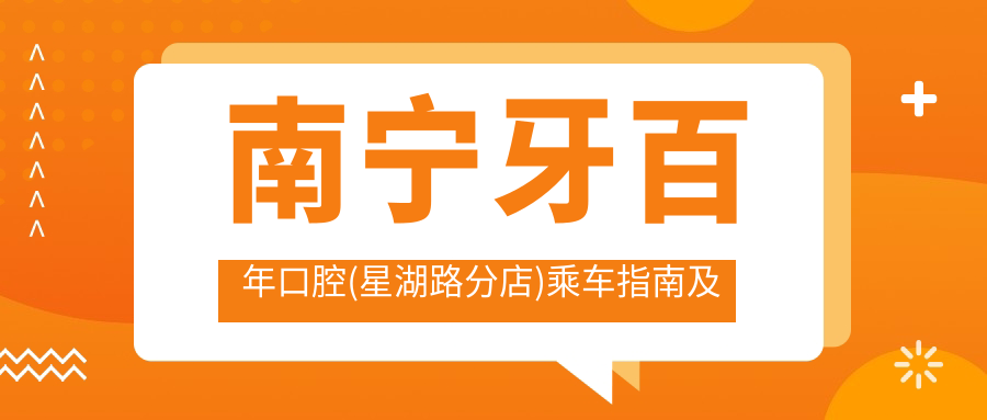 南寧牙百年口腔(星湖路分店)乘車(chē)指南及地址詳解，附最新價(jià)格表