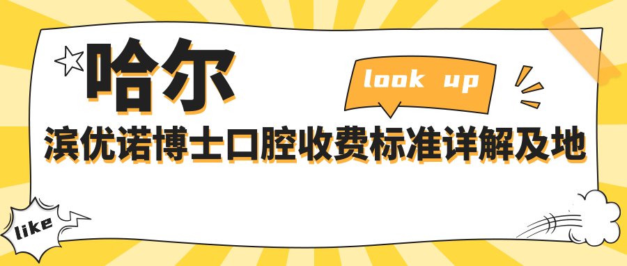 哈爾濱優(yōu)諾博士口腔收費標準詳解及地址指南：全面了解前必看價(jià)格表