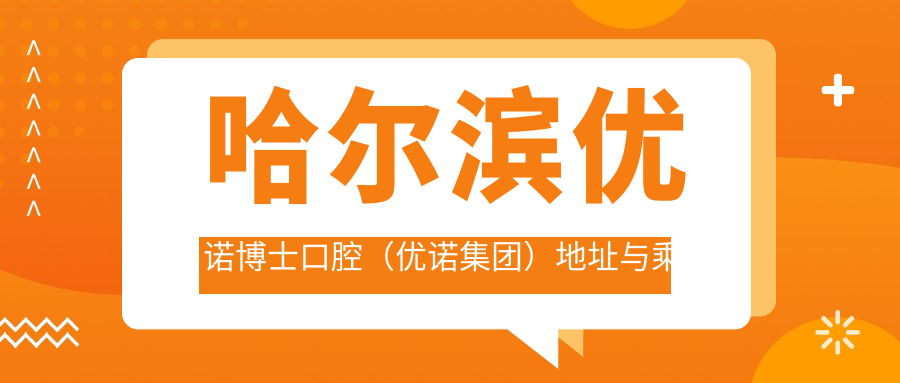 哈爾濱優(yōu)諾博士口腔（優(yōu)諾集團）地址與乘車(chē)路線(xiàn)