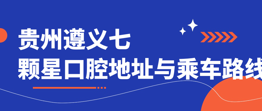 貴州遵義七顆星口腔地址與乘車(chē)路線(xiàn)