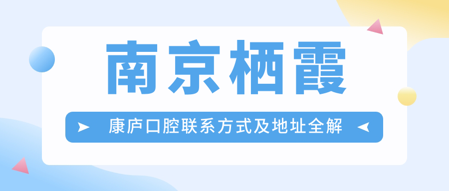 南京棲霞康廬口腔聯(lián)系方式及地址全解析：高性?xún)r(jià)比與好口碑的不二之選