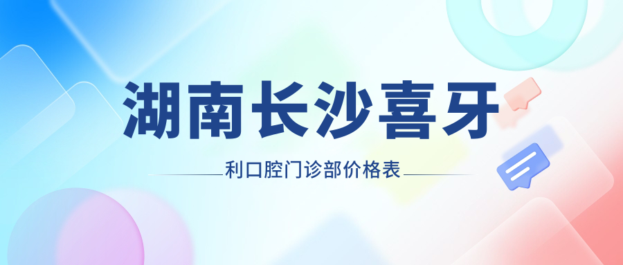 湖南長沙喜牙利口腔門診部價(jià)格表