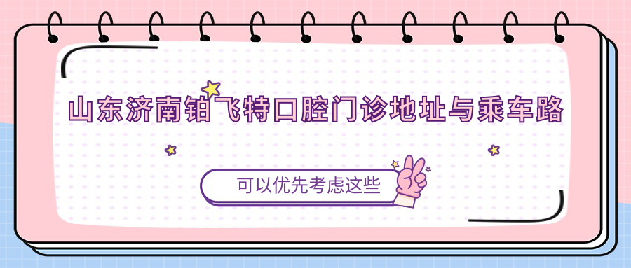 山東濟(jì)南鉑飛特口腔門診地址與乘車路線