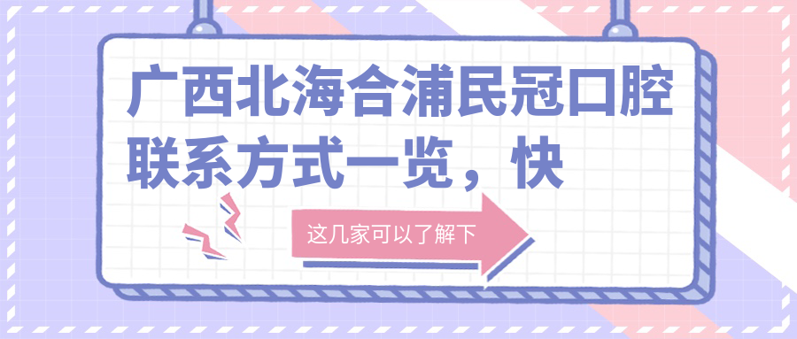 廣西北海合浦民冠口腔聯(lián)系方式一覽，快速找到醫(yī)院地址指南