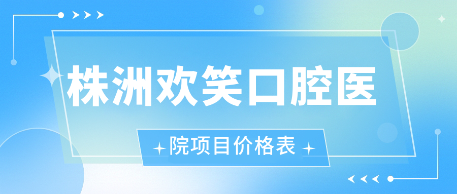 株洲歡笑口腔醫院項目?jì)r(jià)格表