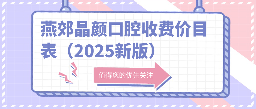 燕郊晶顏口腔收費價(jià)目表（2025新版）