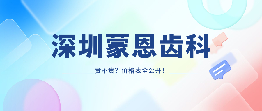 深圳蒙恩齒科貴不貴？?jì)r(jià)格表全公開(kāi)！