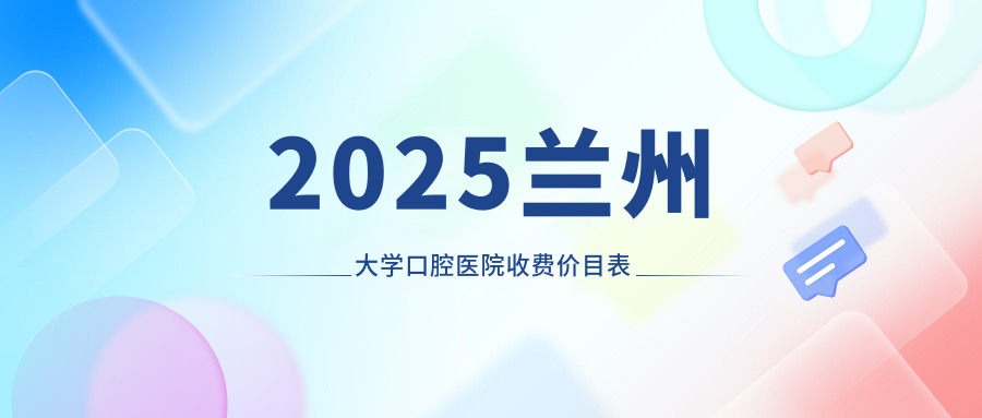 2025蘭州大學(xué)口腔醫院收費價(jià)目表