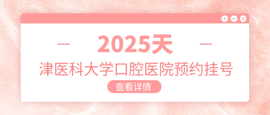 2025天津醫科大學(xué)口腔醫院預約掛號