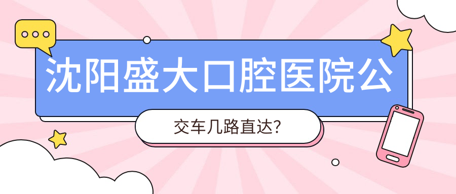 沈陽(yáng)盛大口腔醫院公交車(chē)幾路直達？