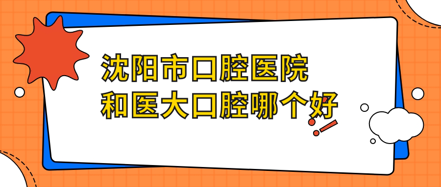 沈陽(yáng)市口腔醫院和醫大口腔哪個(gè)好