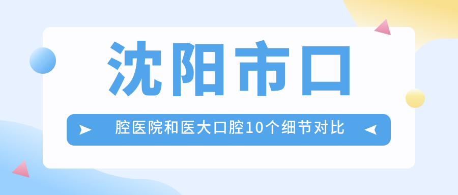 沈陽(yáng)市口腔醫院和醫大口腔10個(gè)細節對比