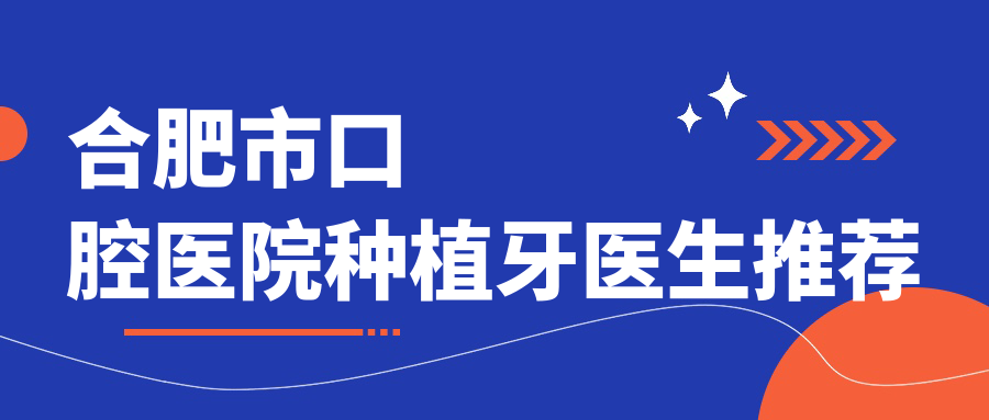 合肥市口腔醫(yī)院種植牙醫(yī)生推薦