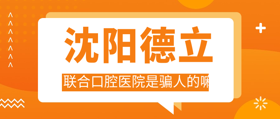 沈陽(yáng)德立聯(lián)合口腔醫院是騙人的嘛