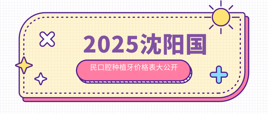2025沈陽(yáng)國民口腔種植牙價(jià)格表大公開(kāi)