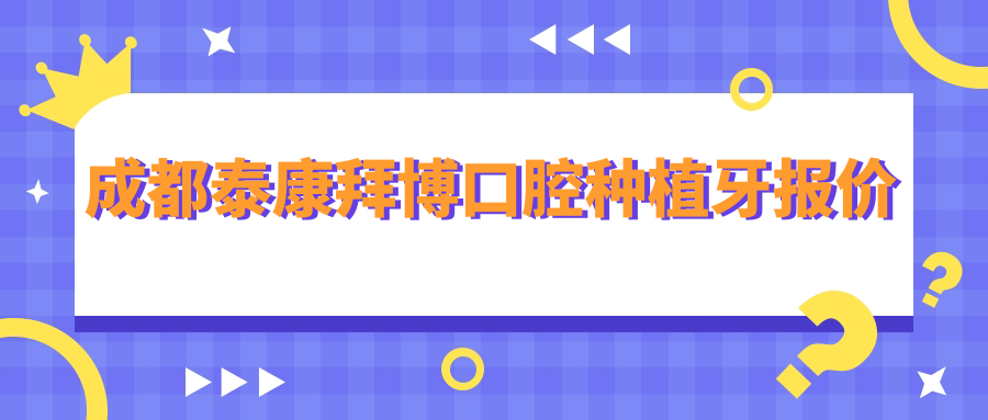 成都泰康拜博口腔種植牙報價(jià)