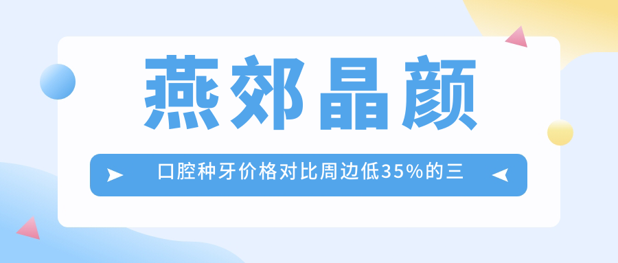 燕郊晶顏口腔種牙價(jià)格對比周邊低35%的三大證據