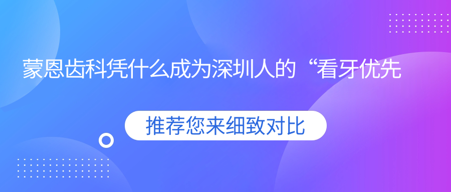 蒙恩齒科憑什么成為深圳人的“看牙優(yōu)先選擇”？