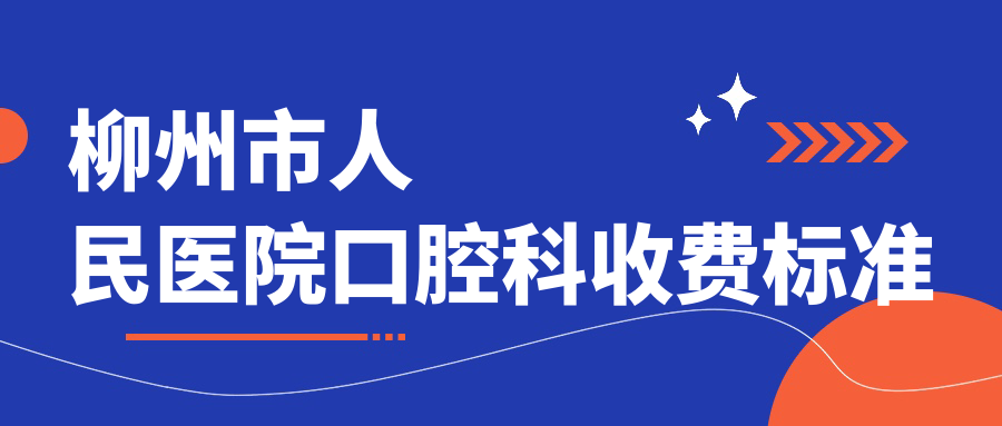 柳州市人民醫院口腔科收費標準