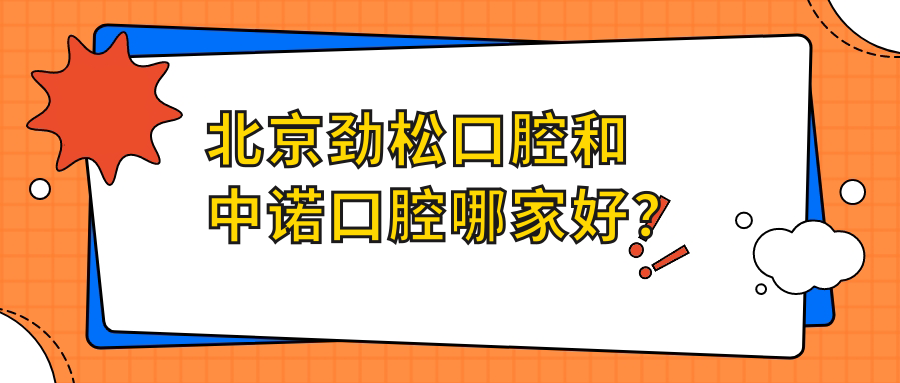 北京勁松口腔和中諾口腔哪家好？