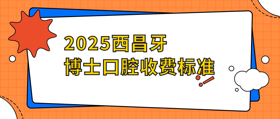 2025西昌牙博士口腔收費標準