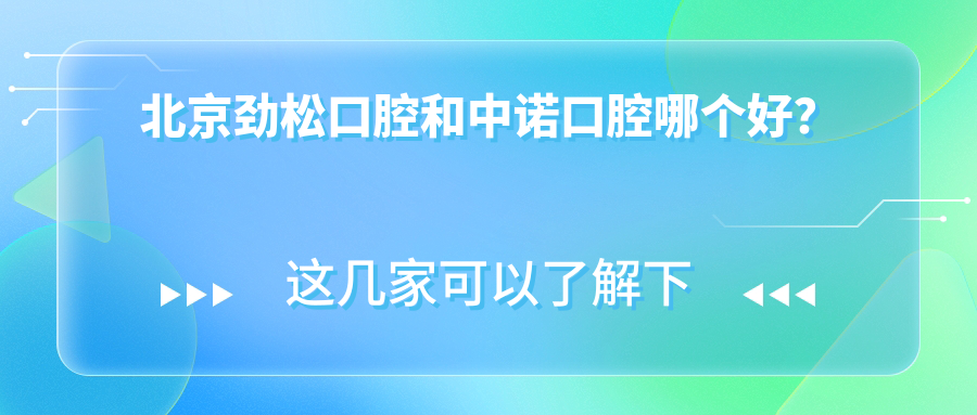 北京勁松口腔和中諾口腔哪個(gè)好？