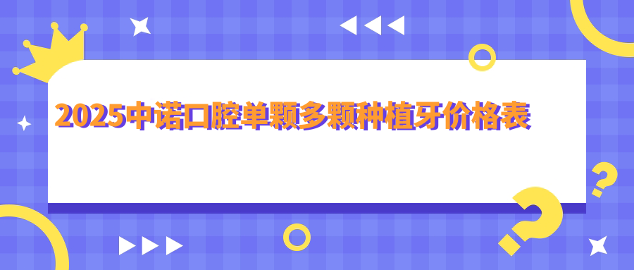 2025中諾口腔單顆多顆種植牙價(jià)格表
