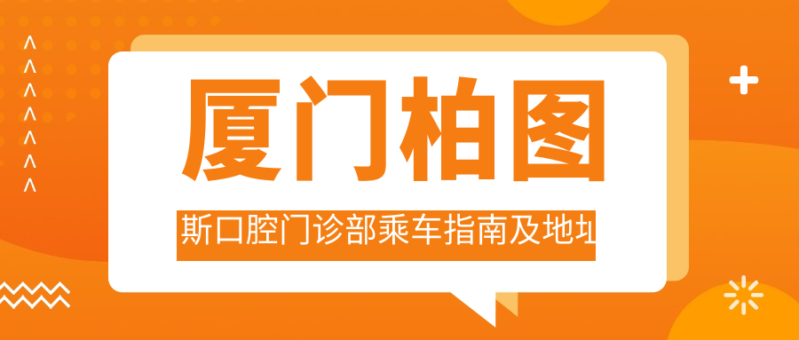 廈門(mén)柏圖斯口腔門(mén)診部乘車(chē)指南及地址詳解：一站式了解就診路線(xiàn)與費用詳情