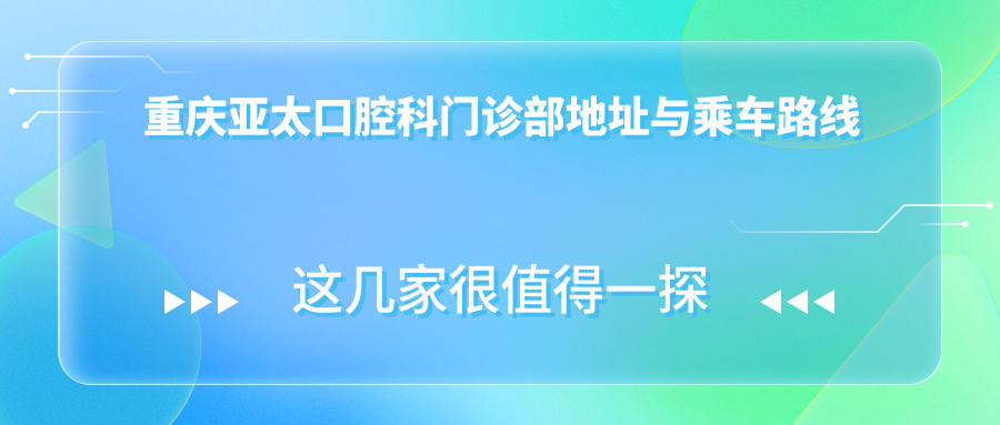 重慶亞太口腔科門(mén)診部地址與乘車(chē)路線(xiàn)
