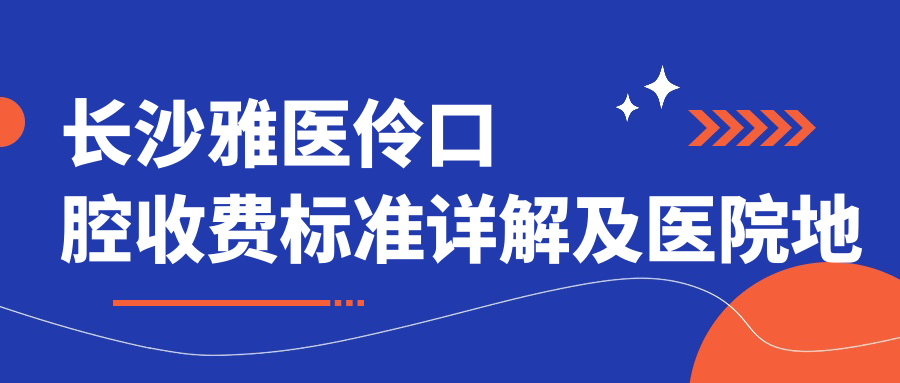 長(cháng)沙雅醫伶口腔收費標準詳解及醫院地址一覽