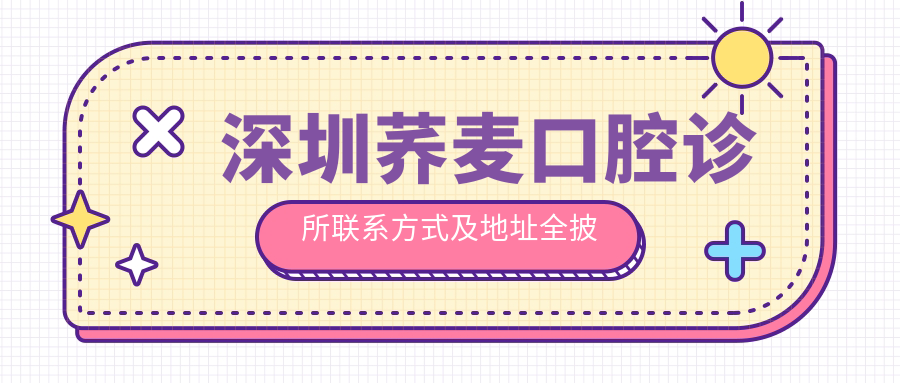 深圳蕎麥口腔診所聯(lián)系方式及地址全披露，高性?xún)r(jià)比好口碑值得信賴(lài)