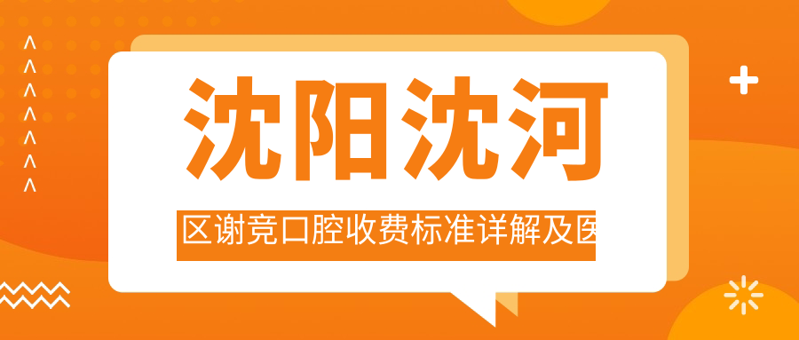 沈陽沈河區(qū)謝競口腔收費(fèi)標(biāo)準(zhǔn)詳解及醫(yī)院地址指南