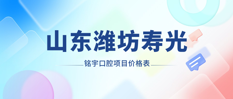 山東濰坊壽光銘宇口腔項目?jì)r(jià)格表