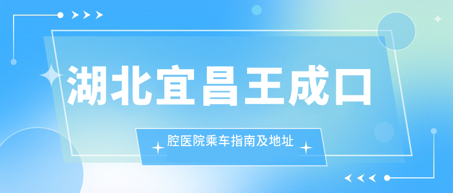 湖北宜昌王成口腔醫(yī)院乘車指南及地址詳解：一站式提供醫(yī)院價(jià)格表