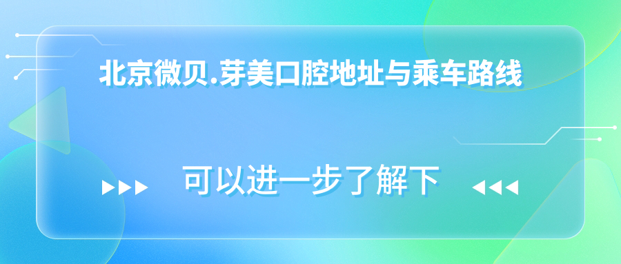 北京微貝.芽美口腔地址與乘車路線