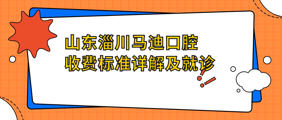 山東淄川馬迪口腔收費標準詳解及就診地址全披露
