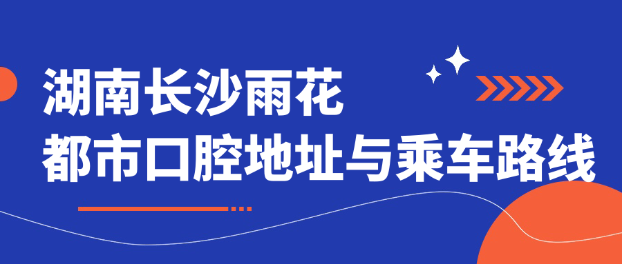 湖南長沙雨花都市口腔地址與乘車路線