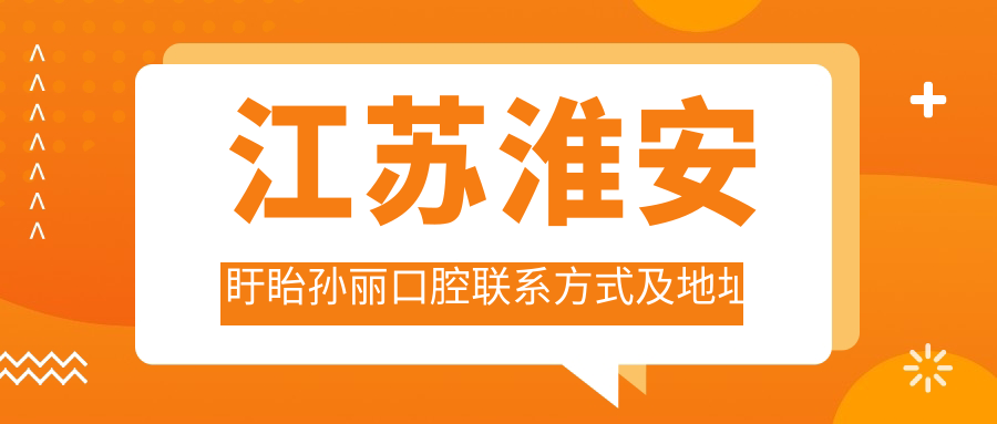 江蘇淮安盱眙孫麗口腔聯(lián)系方式及地址全解，附最新價(jià)格表指南