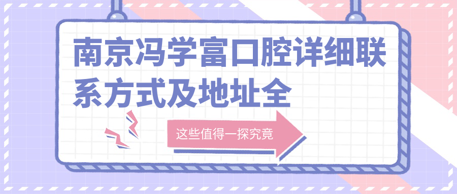 南京馮學(xué)富口腔詳細聯(lián)系方式及地址全解析：一站式獲取最新價(jià)格表