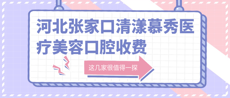 河北張家口清漾慕秀醫療美容口腔收費標準及地址解析：高性?xún)r(jià)比好口碑的美牙之選