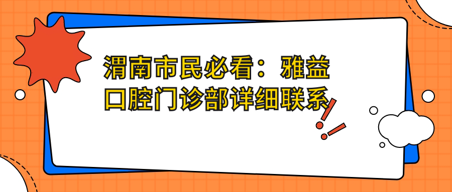 渭南市民必看：雅益口腔門(mén)診部詳細聯(lián)系方式與地址曝光，高性?xún)r(jià)比贏(yíng)得好口碑！