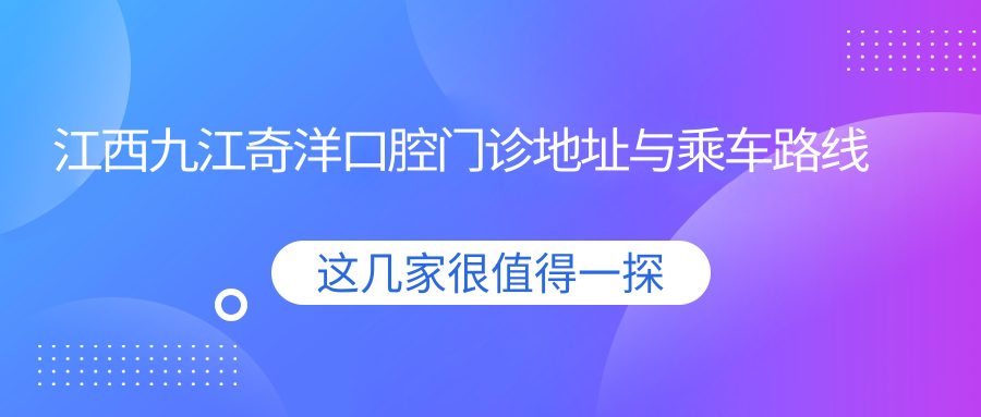 江西九江奇洋口腔門(mén)診地址與乘車(chē)路線(xiàn)
