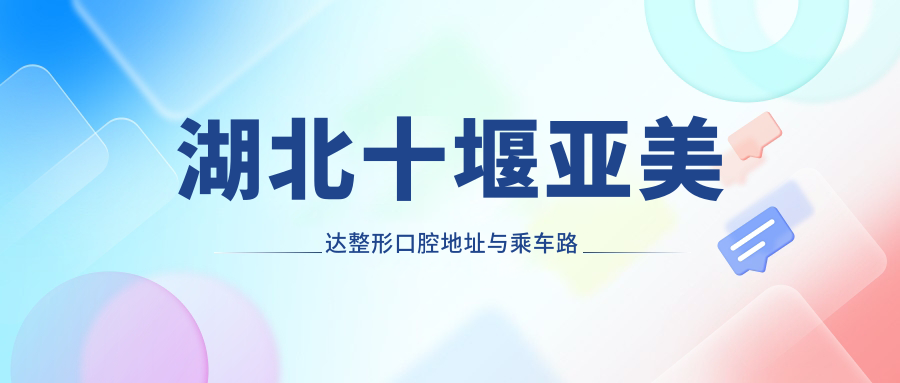 湖北十堰亞美達(dá)整形口腔地址與乘車路線